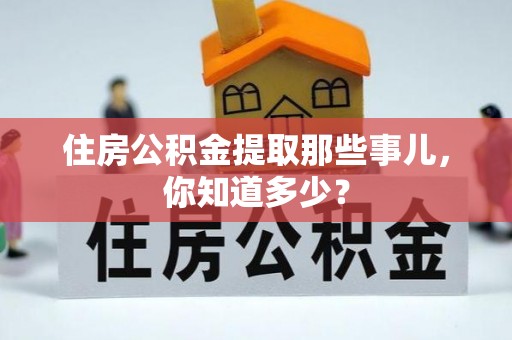 武穴住房公积金提取那些事儿，你知道多少？