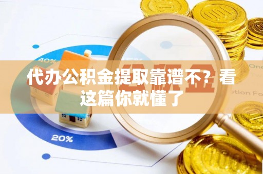 武穴代办公积金提取靠谱不？看这篇你就懂了