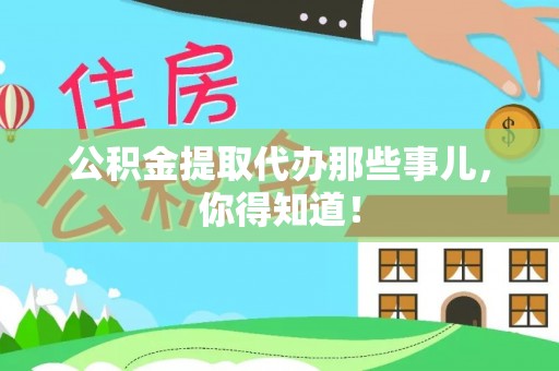 武穴公积金提取代办那些事儿，你得知道！