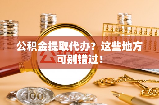 武穴公积金提取代办？这些地方可别错过！