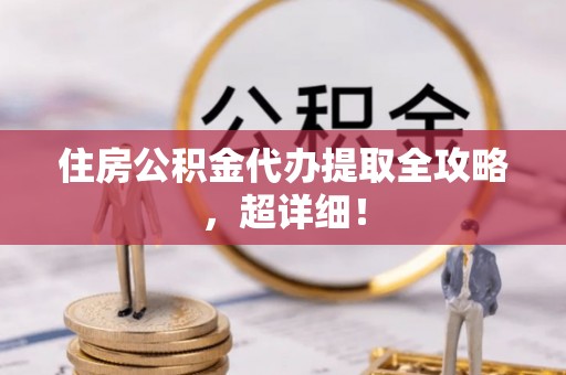 武穴住房公积金代办提取全攻略，超详细！