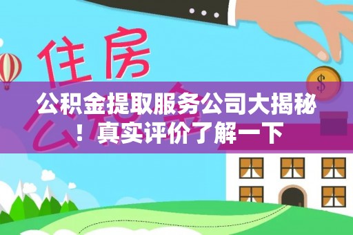 武穴公积金提取服务公司大揭秘！真实评价了解一下