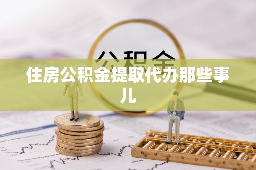 武穴住房公积金提取代办那些事儿