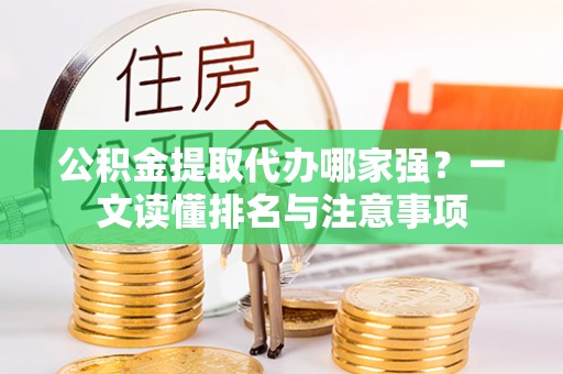 武穴公积金提取代办哪家强？一文读懂排名与注意事项