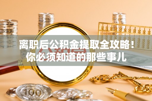 武穴离职后公积金提取全攻略！你必须知道的那些事儿