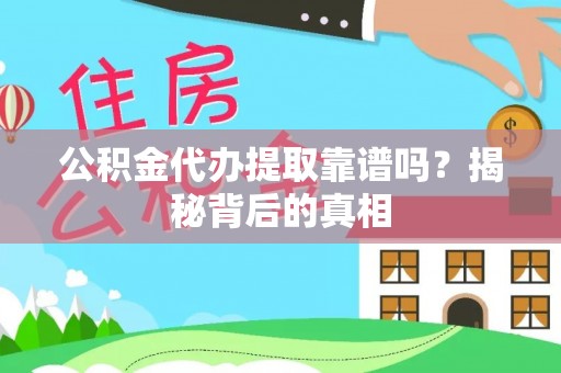 武穴公积金代办提取靠谱吗？揭秘背后的真相