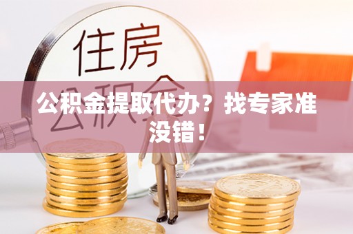 武穴公积金提取代办？找专家准没错！