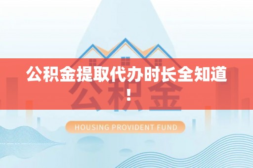 武穴公积金提取代办时长全知道！