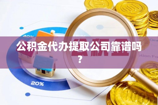 武穴公积金代办提取公司靠谱吗？