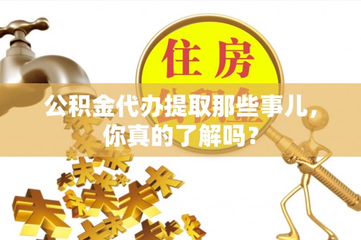 武穴公积金代办提取那些事儿，你真的了解吗？