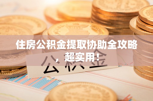 武穴住房公积金提取协助全攻略，超实用！
