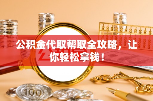 武穴公积金代取帮取全攻略，让你轻松拿钱！