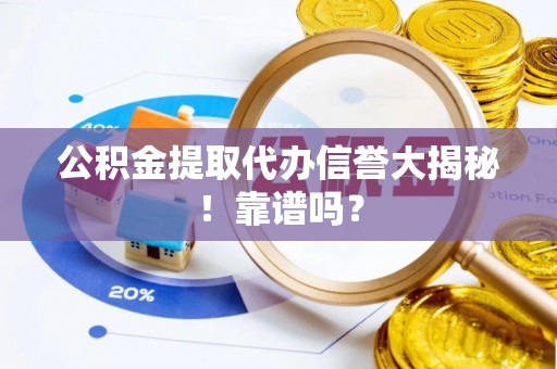 武穴公积金提取代办信誉大揭秘！靠谱吗？