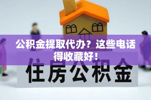 武穴公积金提取代办？这些电话得收藏好！