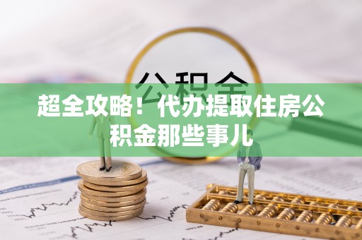 武穴超全攻略！代办提取住房公积金那些事儿