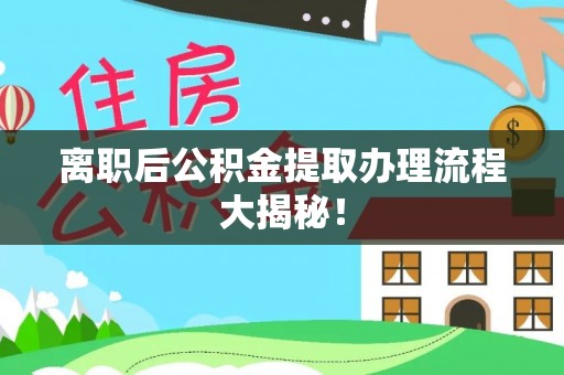 武穴离职后公积金提取办理流程大揭秘！