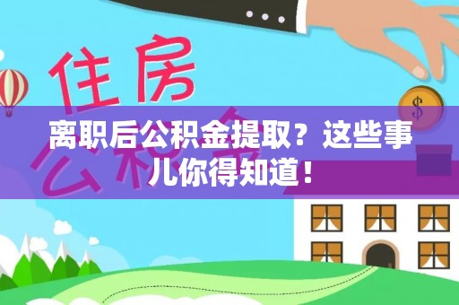 武穴离职后公积金提取？这些事儿你得知道！