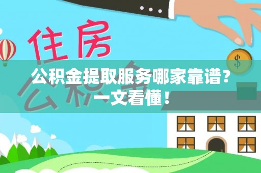 武穴公积金提取服务哪家靠谱？一文看懂！