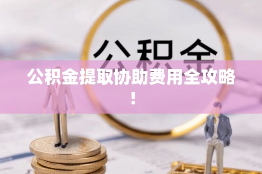 武穴公积金提取协助费用全攻略！