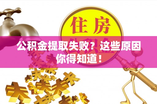 武穴公积金提取失败？这些原因你得知道！