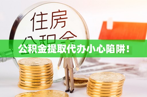 武穴公积金提取代办小心陷阱！