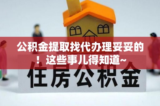 武穴公积金提取找代办理妥妥的！这些事儿得知道~