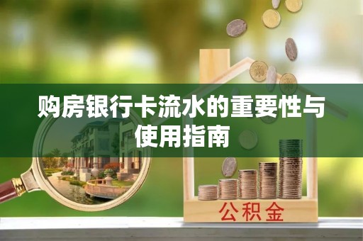 武穴购房银行卡流水的重要性与使用指南