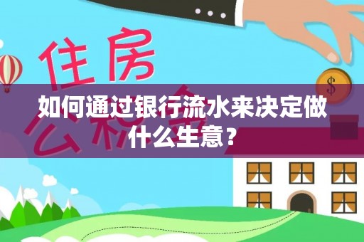 武穴如何通过银行流水来决定做什么生意？