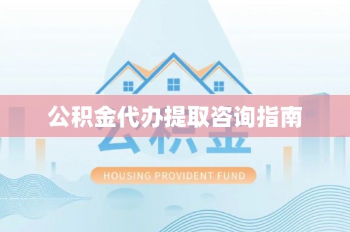 武穴公积金代办提取咨询指南