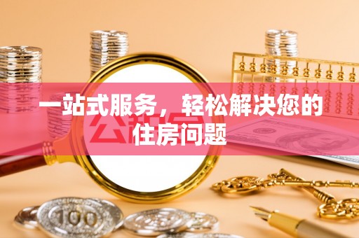 武穴一站式服务，轻松解决您的住房问题