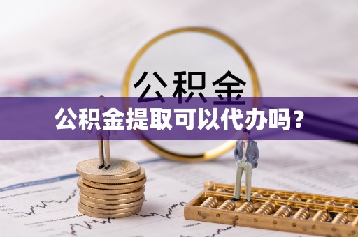 武穴公积金提取可以代办吗？
