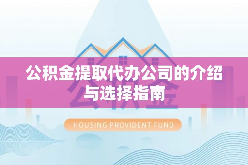 武穴公积金提取代办公司的介绍与选择指南