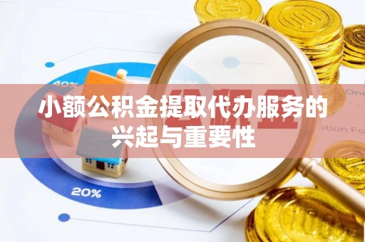 武穴小额公积金提取代办服务的兴起与重要性