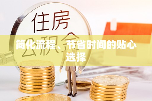 武穴简化流程、节省时间的贴心选择
