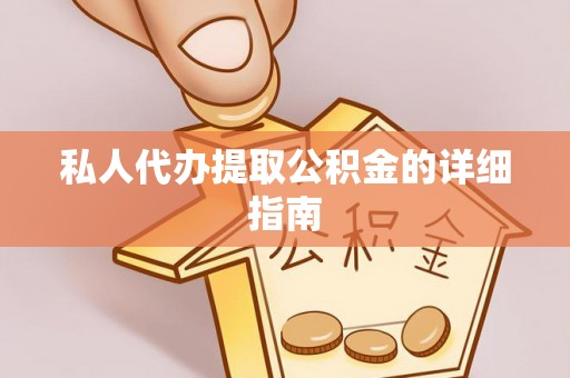 武穴私人代办提取公积金的详细指南