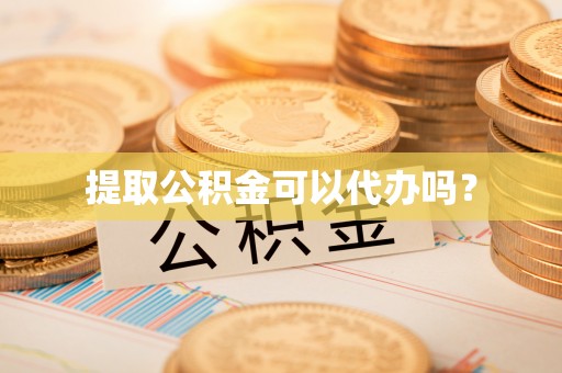 武穴提取公积金可以代办吗？