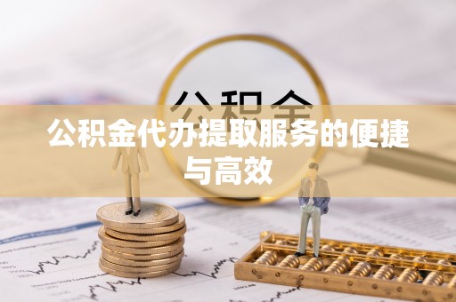 武穴公积金代办提取服务的便捷与高效