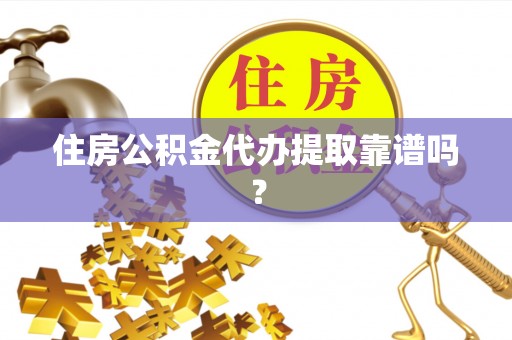 武穴住房公积金代办提取靠谱吗？
