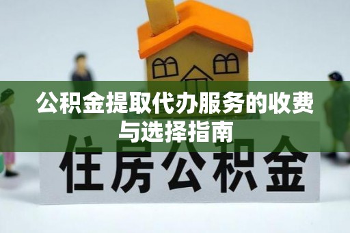 武穴公积金提取代办服务的收费与选择指南