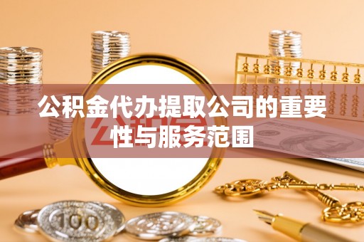 武穴公积金代办提取公司的重要性与服务范围
