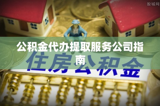 武穴公积金代办提取服务公司指南