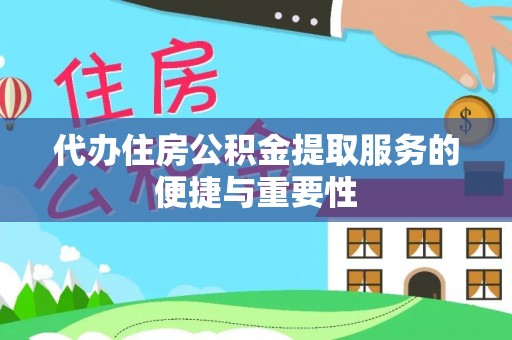 武穴代办住房公积金提取服务的便捷与重要性