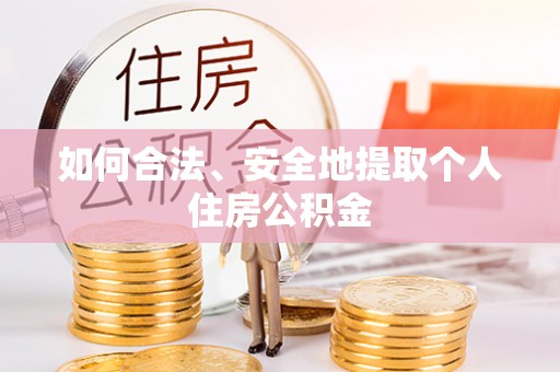 武穴如何合法、安全地提取个人住房公积金