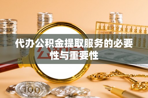 武穴代办公积金提取服务的必要性与重要性