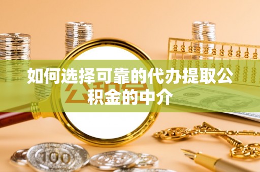 武穴如何选择可靠的代办提取公积金的中介