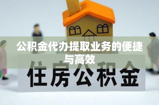 武穴公积金代办提取业务的便捷与高效