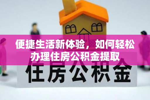 武穴便捷生活新体验，如何轻松办理住房公积金提取