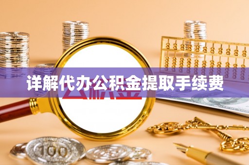武穴详解代办公积金提取手续费