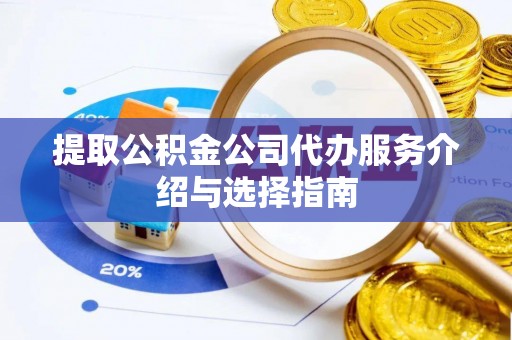 武穴提取公积金公司代办服务介绍与选择指南