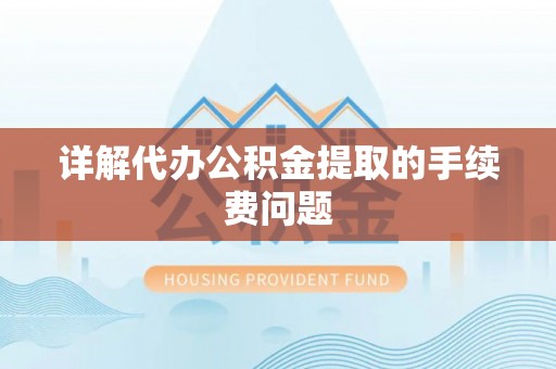 武穴详解代办公积金提取的手续费问题